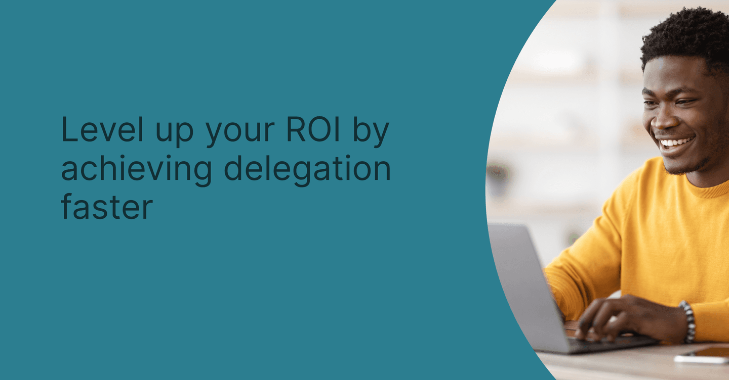 Level up your ROI by achieving delegation faster
